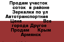 Продам участок 10 соток .в районе Зеркалки по ул. Автотранспортная 91 › Цена ­ 450 000 - Все города Другое » Продам   . Крым,Армянск